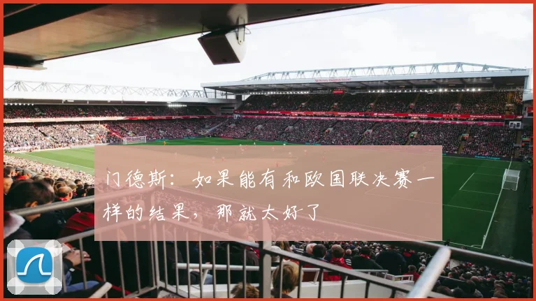 门德斯：如果能有和欧国联决赛一样的结果，那就太好了