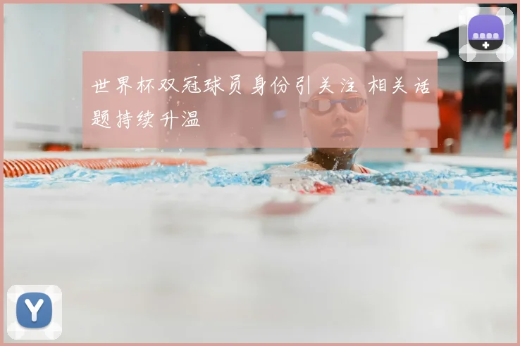 世界杯双冠球员身份引关注 相关话题持续升温