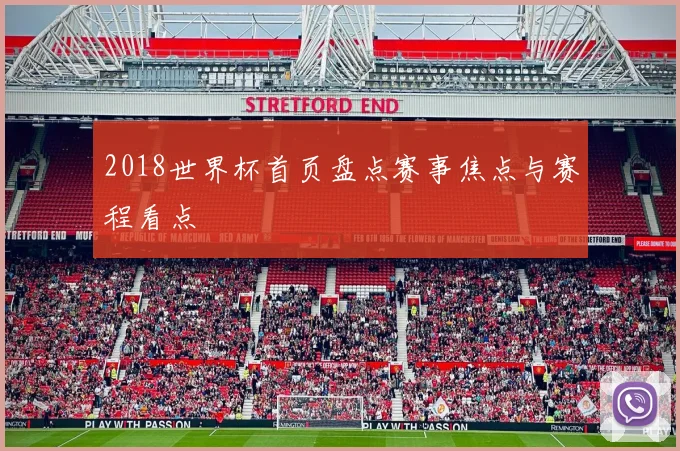 2018世界杯首页盘点赛事焦点与赛程看点