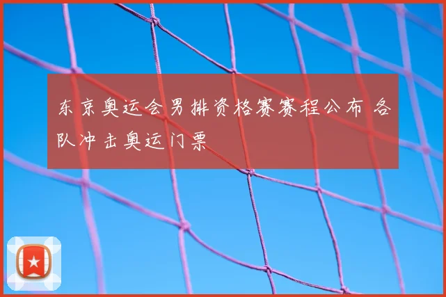 东京奥运会男排资格赛赛程公布 各队冲击奥运门票