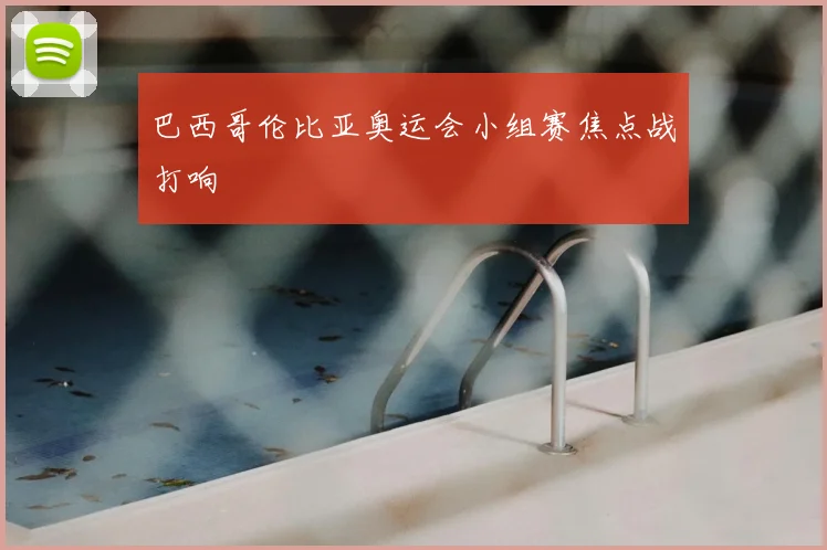 巴西哥伦比亚奥运会小组赛焦点战打响