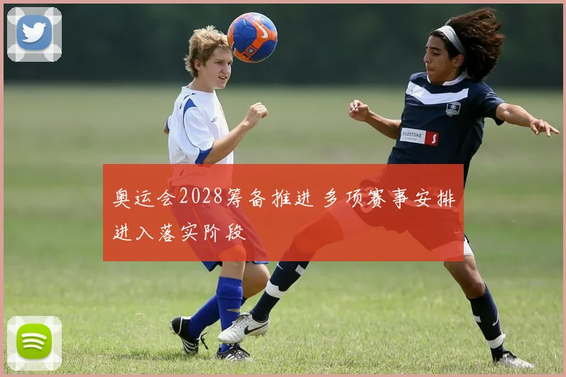 奥运会2028筹备推进 多项赛事安排进入落实阶段
