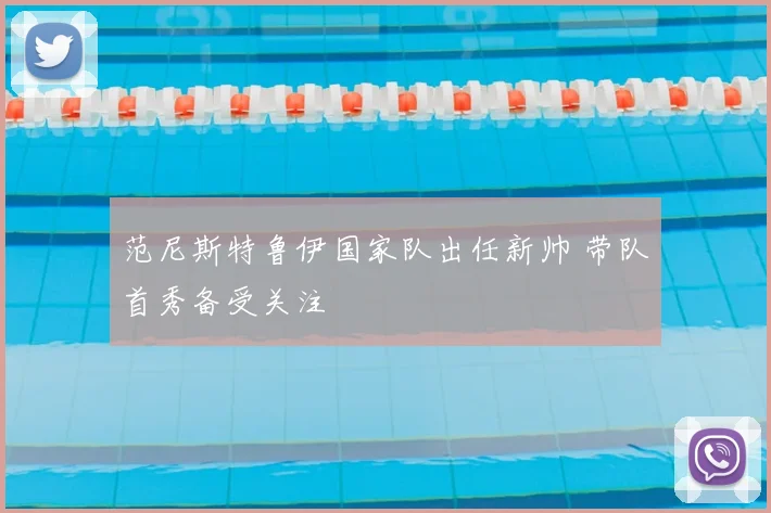 范尼斯特鲁伊国家队出任新帅 带队首秀备受关注