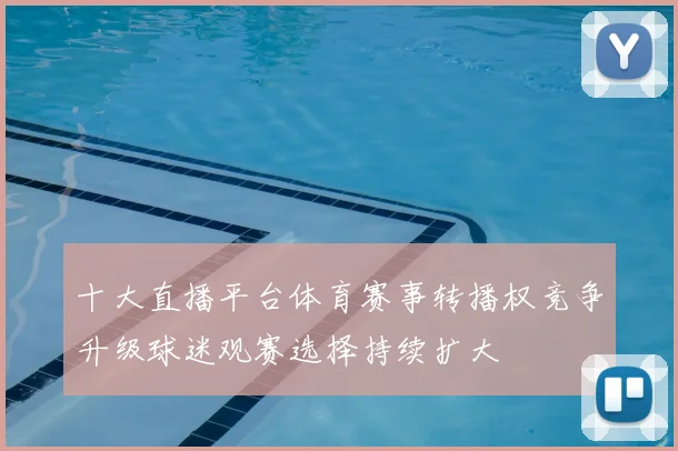 十大直播平台体育赛事转播权竞争升级球迷观赛选择持续扩大