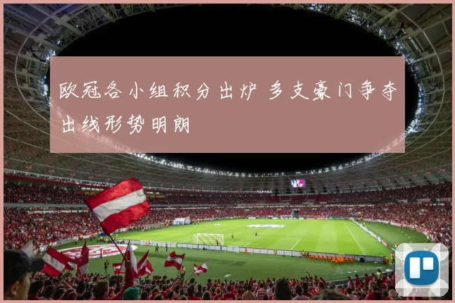 欧冠各小组积分出炉 多支豪门争夺出线形势明朗