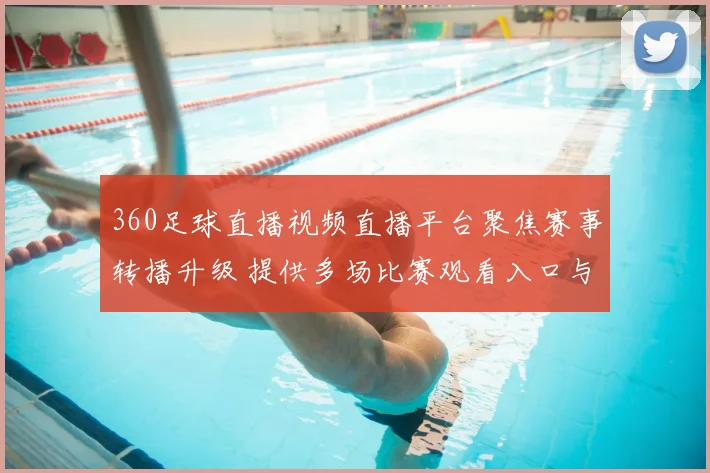 360足球直播视频直播平台聚焦赛事转播升级 提供多场比赛观看入口与赛程信息