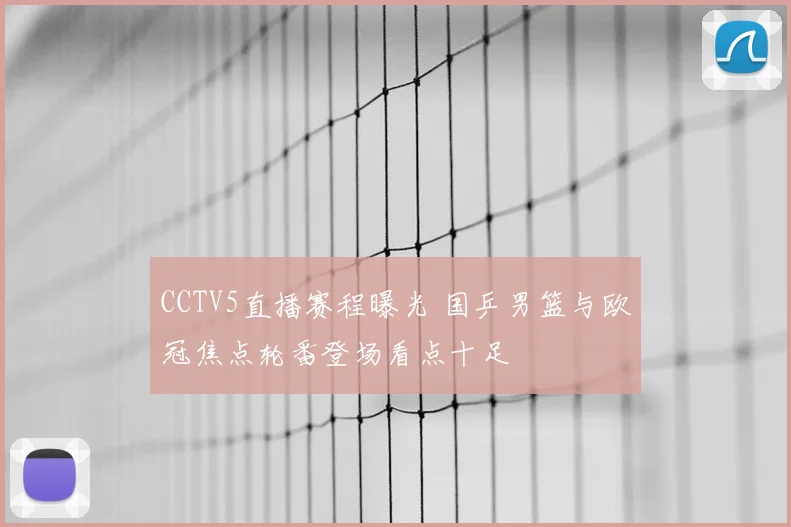 CCTV5直播赛程曝光 国乒男篮与欧冠焦点轮番登场看点十足