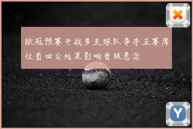 欧冠预赛开战多支球队争夺正赛席位首回合结果影响晋级悬念