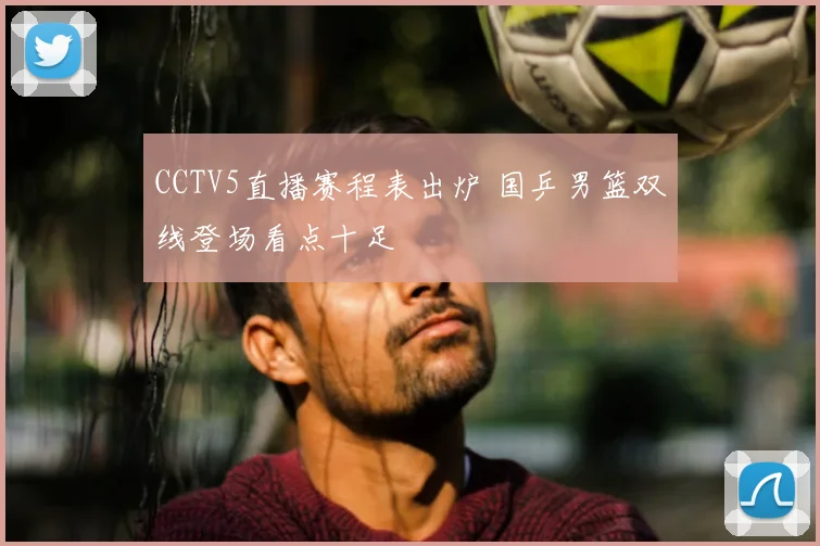 CCTV5直播赛程表出炉 国乒男篮双线登场看点十足