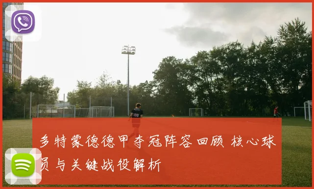 多特蒙德德甲夺冠阵容回顾 核心球员与关键战役解析