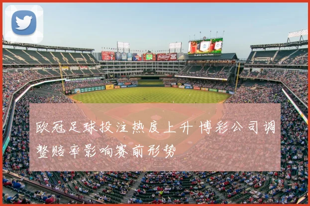 欧冠足球投注热度上升 博彩公司调整赔率影响赛前形势