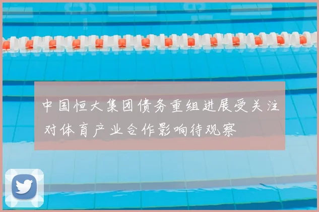 中国恒大集团债务重组进展受关注 对体育产业合作影响待观察