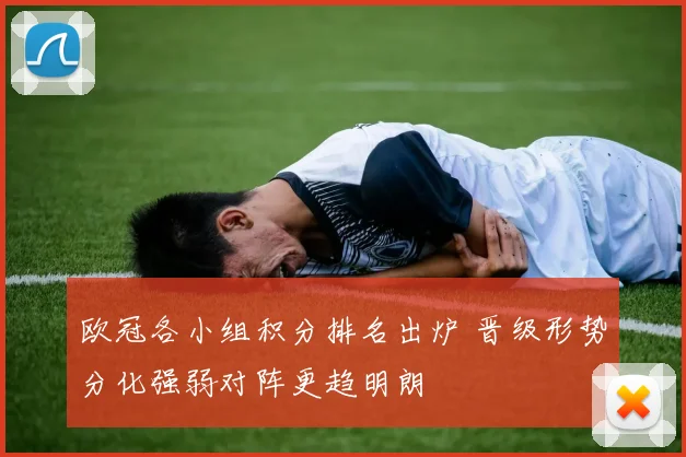 欧冠各小组积分排名出炉 晋级形势分化强弱对阵更趋明朗