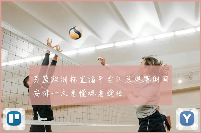 男篮欧洲杯直播平台汇总观赛时间安排一文看懂观看途径