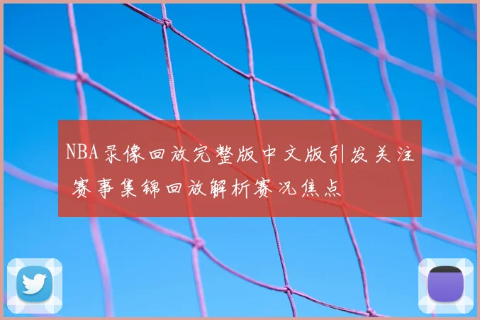 NBA录像回放完整版中文版引发关注 赛事集锦回放解析赛况焦点