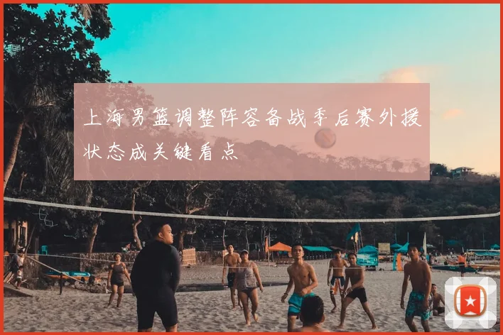 上海男篮调整阵容备战季后赛外援状态成关键看点