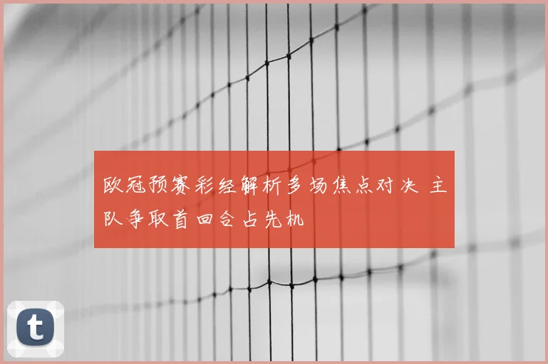 欧冠预赛彩经解析多场焦点对决 主队争取首回合占先机
