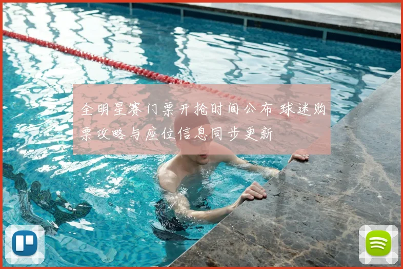 全明星赛门票开抢时间公布 球迷购票攻略与座位信息同步更新