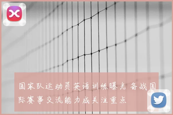 国家队运动员英语训练曝光 备战国际赛事交流能力成关注重点