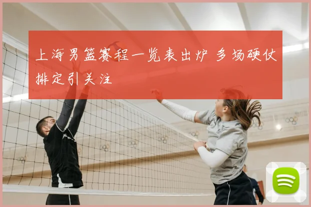 上海男篮赛程一览表出炉 多场硬仗排定引关注