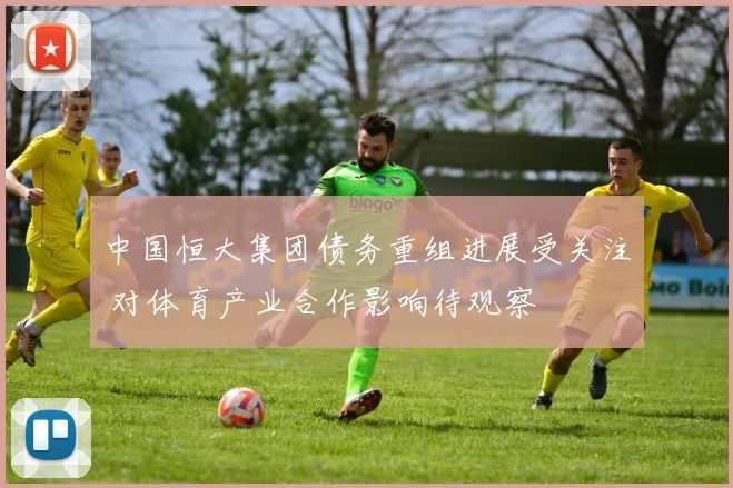 中国恒大集团债务重组进展受关注 对体育产业合作影响待观察