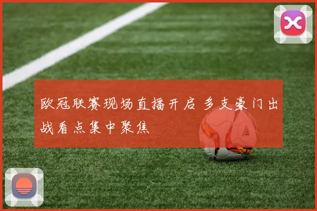 欧冠联赛现场直播开启 多支豪门出战看点集中聚焦