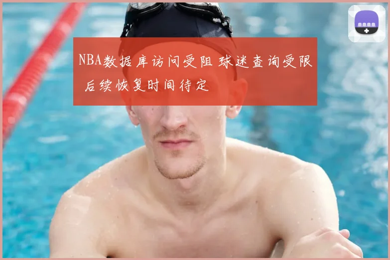 NBA数据库访问受阻 球迷查询受限 后续恢复时间待定